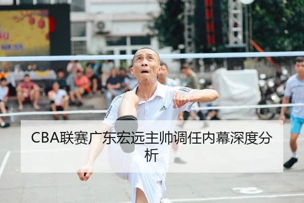 CBA联赛广东宏远主帅调任内幕深度分析