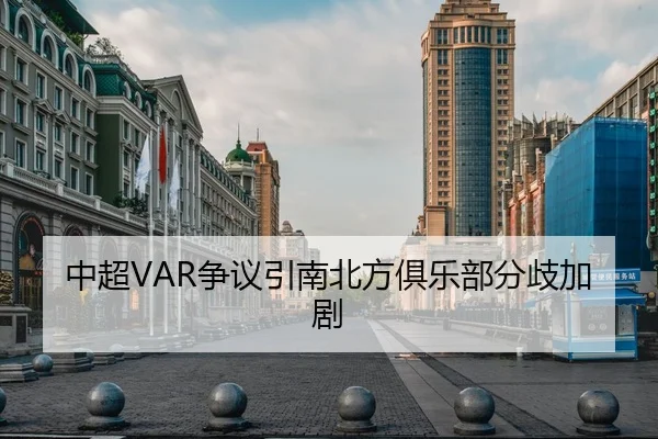 中超VAR争议引南北方俱乐部分歧加剧